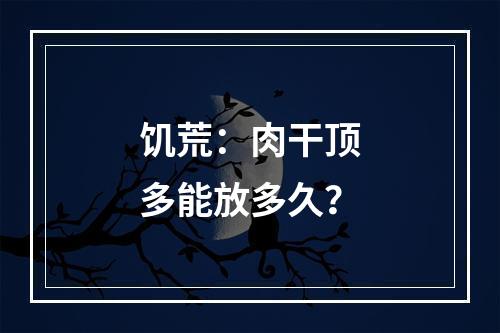 饥荒：肉干顶多能放多久？