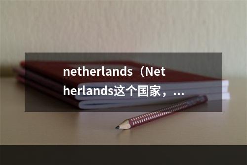 netherlands（Netherlands这个国家，除了风车还有什么你不知道的？）