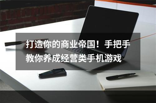 打造你的商业帝国！手把手教你养成经营类手机游戏