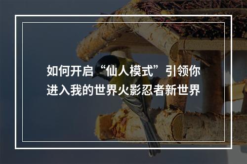 如何开启“仙人模式”引领你进入我的世界火影忍者新世界