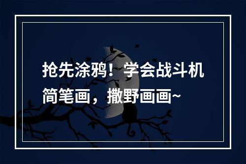 抢先涂鸦！学会战斗机简笔画，撒野画画~