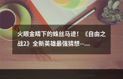 火眼金睛下的蛛丝马迹！《自由之战2》全新英雄最强猜想--游戏攻略网