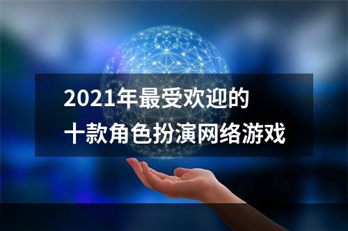 2021年最受欢迎的十款角色扮演网络游戏