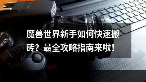 魔兽世界新手如何快速搬砖？最全攻略指南来啦！