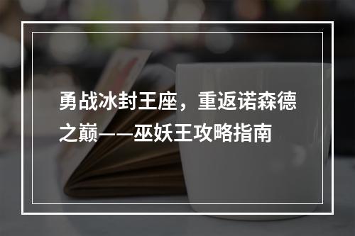 勇战冰封王座，重返诺森德之巅——巫妖王攻略指南