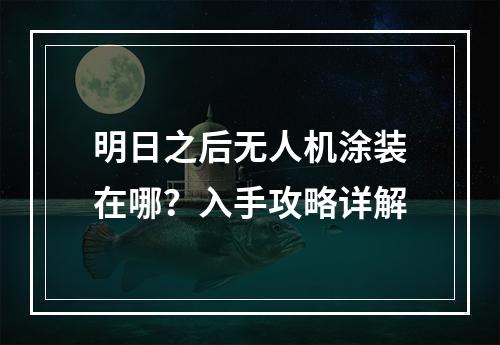 明日之后无人机涂装在哪？入手攻略详解