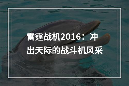 雷霆战机2016：冲出天际的战斗机风采