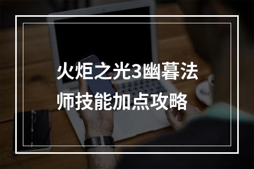 火炬之光3幽暮法师技能加点攻略