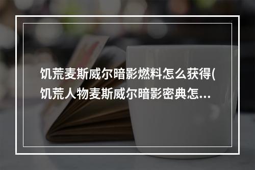 饥荒麦斯威尔暗影燃料怎么获得(饥荒人物麦斯威尔暗影密典怎样用)