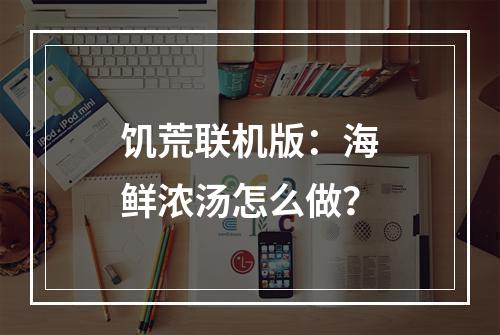 饥荒联机版：海鲜浓汤怎么做？