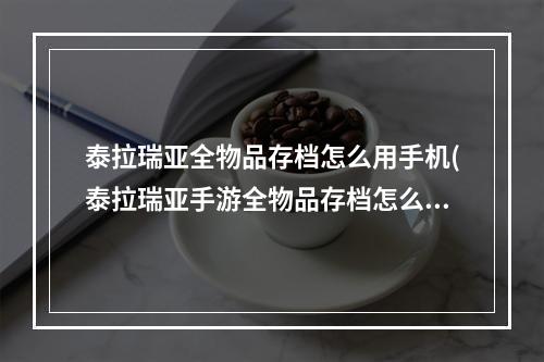 泰拉瑞亚全物品存档怎么用手机(泰拉瑞亚手游全物品存档怎么导入)