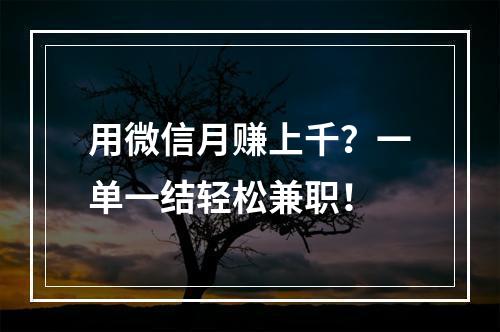 用微信月赚上千？一单一结轻松兼职！