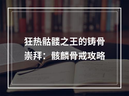 狂热骷髅之王的铸骨崇拜：骸麟骨戒攻略