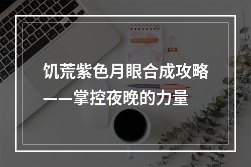 饥荒紫色月眼合成攻略——掌控夜晚的力量