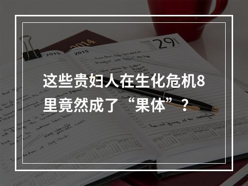 这些贵妇人在生化危机8里竟然成了“果体”？