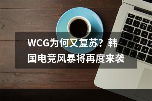 WCG为何又复苏？韩国电竞风暴将再度来袭