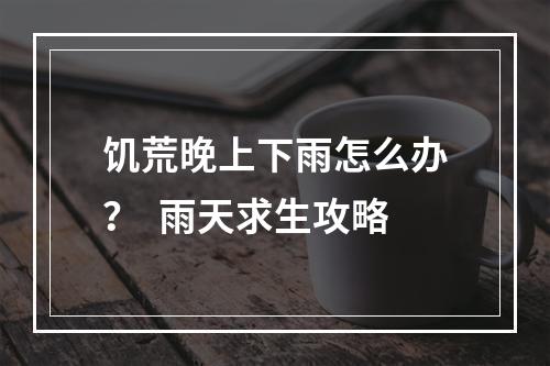 饥荒晚上下雨怎么办？  雨天求生攻略