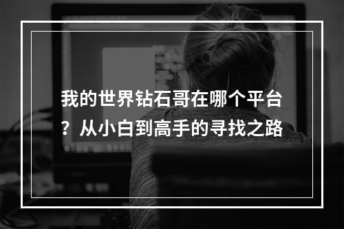 我的世界钻石哥在哪个平台？从小白到高手的寻找之路