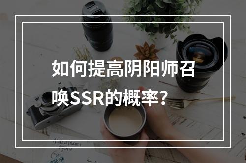 如何提高阴阳师召唤SSR的概率？