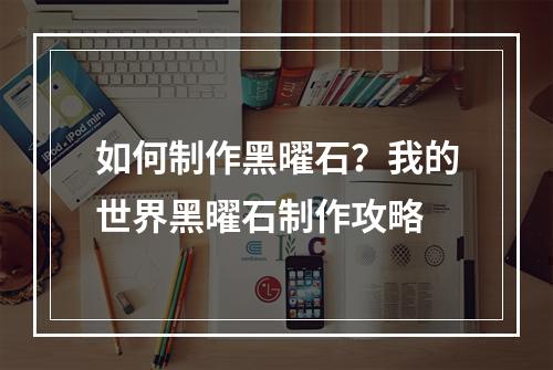 如何制作黑曜石？我的世界黑曜石制作攻略