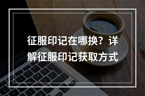 征服印记在哪换？详解征服印记获取方式