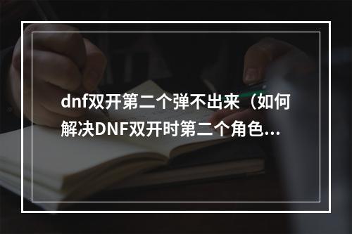 dnf双开第二个弹不出来（如何解决DNF双开时第二个角色弹不出来的问题？）