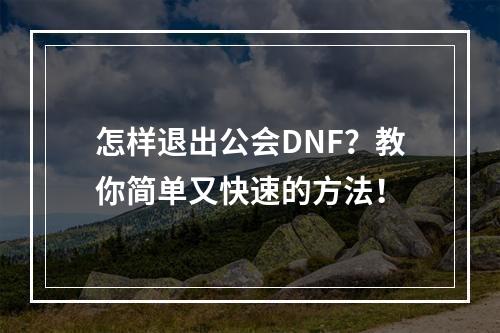 怎样退出公会DNF？教你简单又快速的方法！