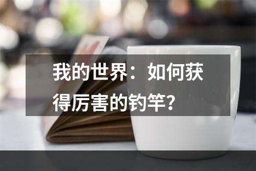 我的世界：如何获得厉害的钓竿？