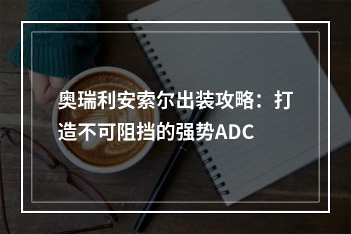 奥瑞利安索尔出装攻略：打造不可阻挡的强势ADC