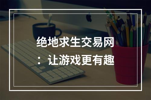 绝地求生交易网：让游戏更有趣