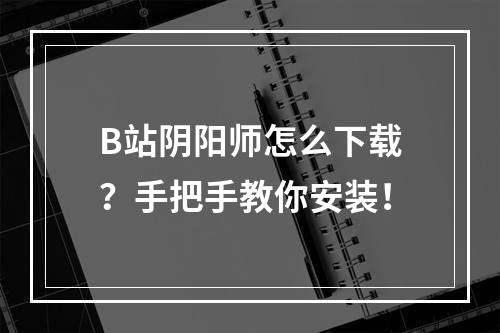 B站阴阳师怎么下载？手把手教你安装！