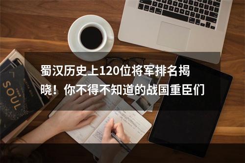 蜀汉历史上120位将军排名揭晓！你不得不知道的战国重臣们