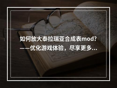 如何放大泰拉瑞亚合成表mod？——优化游戏体验，尽享更多创意