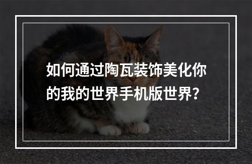 如何通过陶瓦装饰美化你的我的世界手机版世界？