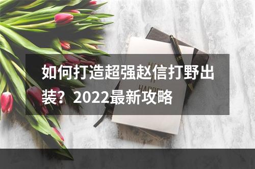 如何打造超强赵信打野出装？2022最新攻略