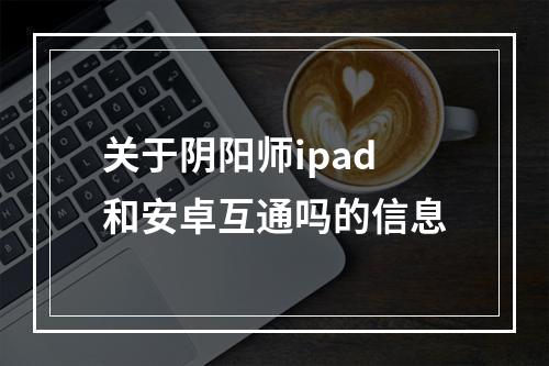 关于阴阳师ipad和安卓互通吗的信息