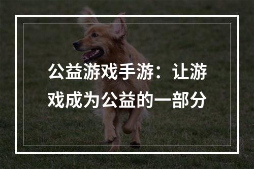 公益游戏手游：让游戏成为公益的一部分