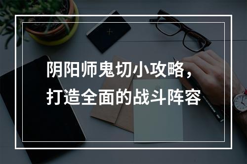 阴阳师鬼切小攻略，打造全面的战斗阵容