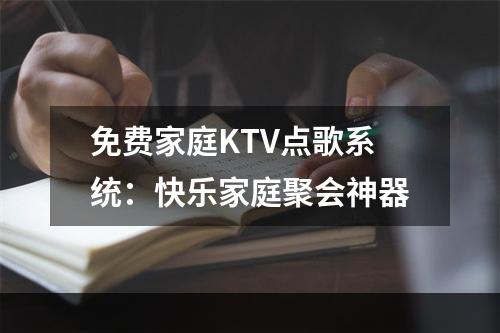 免费家庭KTV点歌系统：快乐家庭聚会神器