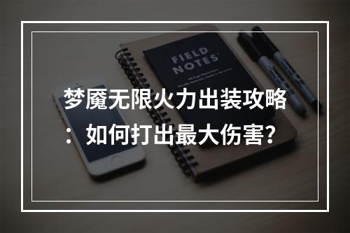 梦魇无限火力出装攻略：如何打出最大伤害？