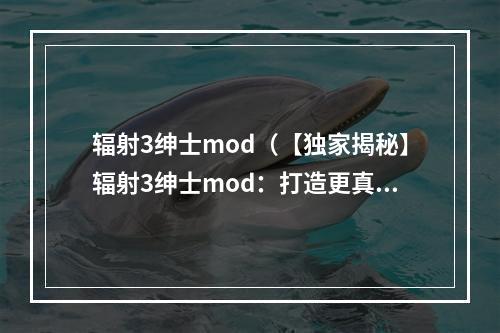 辐射3绅士mod（【独家揭秘】辐射3绅士mod：打造更真实生活）