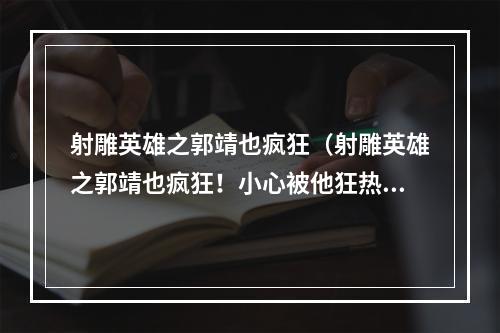 射雕英雄之郭靖也疯狂（射雕英雄之郭靖也疯狂！小心被他狂热的粉丝们绑定！）