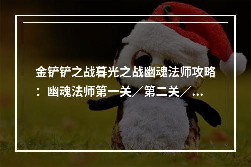 金铲铲之战暮光之战幽魂法师攻略：幽魂法师第一关／第二关／第三关阵容推荐[多图]--游戏攻略网