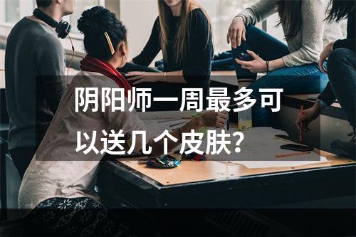 阴阳师一周最多可以送几个皮肤？