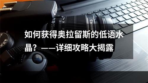 如何获得奥拉留斯的低语水晶？——详细攻略大揭露