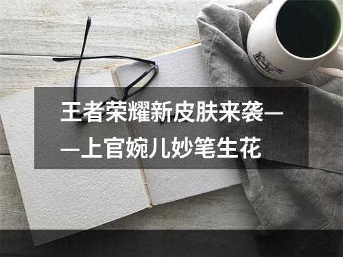 王者荣耀新皮肤来袭——上官婉儿妙笔生花