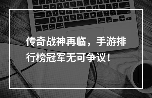 传奇战神再临，手游排行榜冠军无可争议！