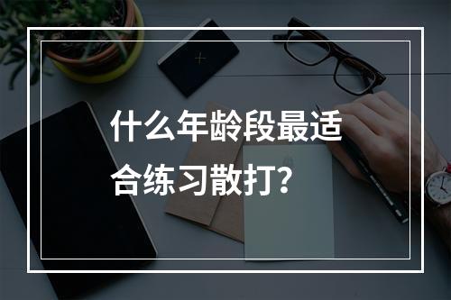 什么年龄段最适合练习散打？