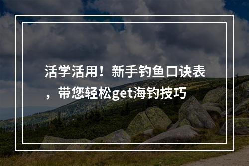 活学活用！新手钓鱼口诀表，带您轻松get海钓技巧