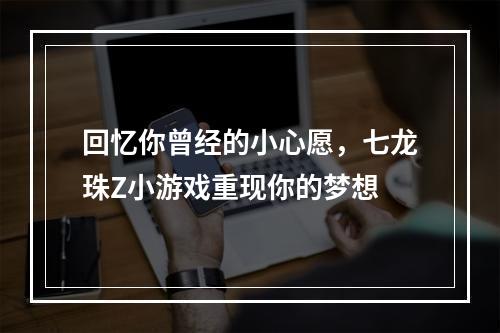 回忆你曾经的小心愿，七龙珠Z小游戏重现你的梦想